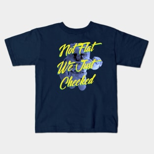 Not Flat We Just Checked Kids T-Shirt